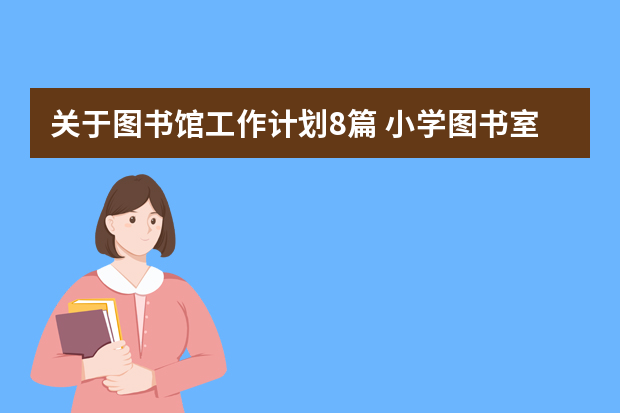 关于图书馆工作计划8篇 小学图书室阅览室的工作计划